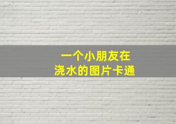 一个小朋友在浇水的图片卡通