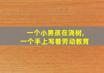 一个小男孩在浇树,一个手上写着劳动教育