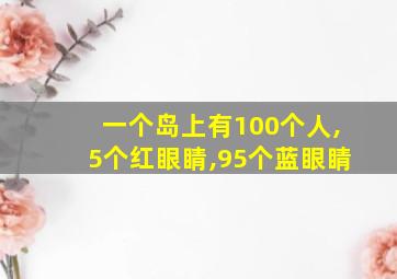 一个岛上有100个人,5个红眼睛,95个蓝眼睛