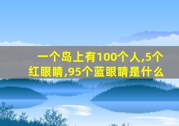 一个岛上有100个人,5个红眼睛,95个蓝眼睛是什么