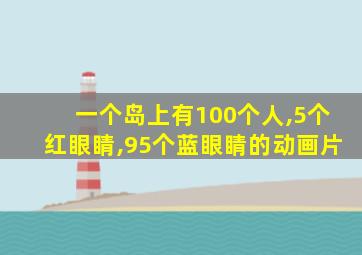 一个岛上有100个人,5个红眼睛,95个蓝眼睛的动画片