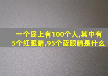 一个岛上有100个人,其中有5个红眼睛,95个蓝眼睛是什么