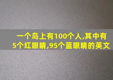 一个岛上有100个人,其中有5个红眼睛,95个蓝眼睛的英文