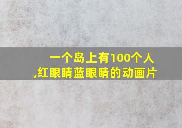 一个岛上有100个人,红眼睛蓝眼睛的动画片