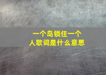 一个岛锁住一个人歌词是什么意思