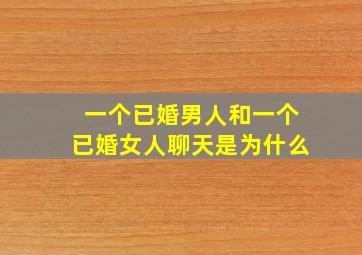 一个已婚男人和一个已婚女人聊天是为什么