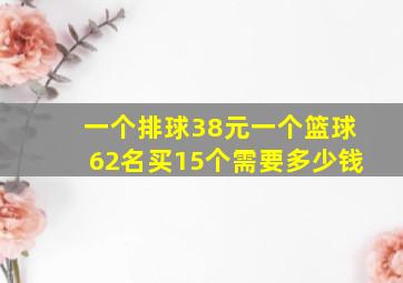 一个排球38元一个篮球62名买15个需要多少钱