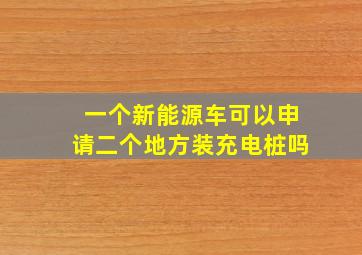 一个新能源车可以申请二个地方装充电桩吗