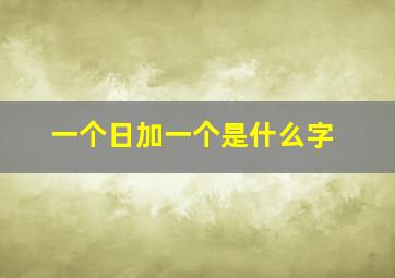 一个日加一个是什么字