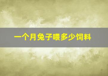 一个月兔子喂多少饲料