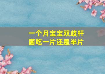 一个月宝宝双歧杆菌吃一片还是半片