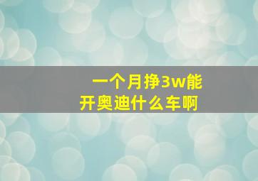 一个月挣3w能开奥迪什么车啊