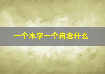 一个木字一个冉念什么