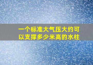 一个标准大气压大约可以支撑多少米高的水柱