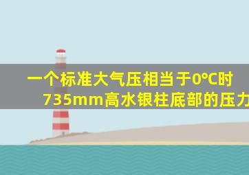 一个标准大气压相当于0℃时735mm高水银柱底部的压力