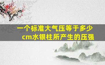 一个标准大气压等于多少cm水银柱所产生的压强