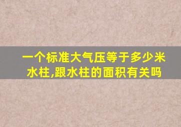 一个标准大气压等于多少米水柱,跟水柱的面积有关吗