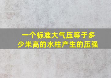 一个标准大气压等于多少米高的水柱产生的压强