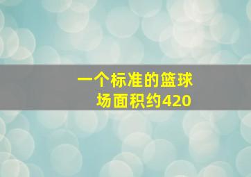 一个标准的篮球场面积约420