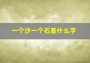 一个沙一个石是什么字