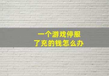 一个游戏停服了充的钱怎么办