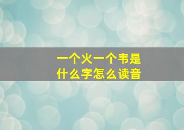 一个火一个韦是什么字怎么读音