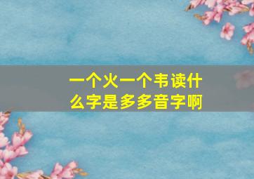 一个火一个韦读什么字是多多音字啊