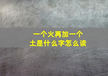 一个火再加一个土是什么字怎么读