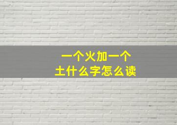 一个火加一个土什么字怎么读