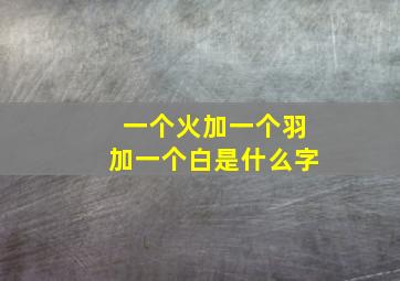 一个火加一个羽加一个白是什么字