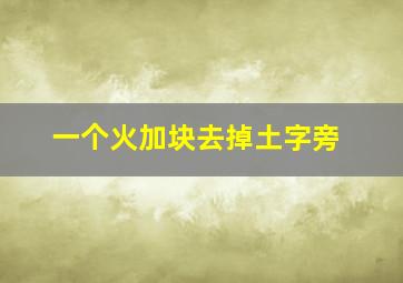 一个火加块去掉土字旁