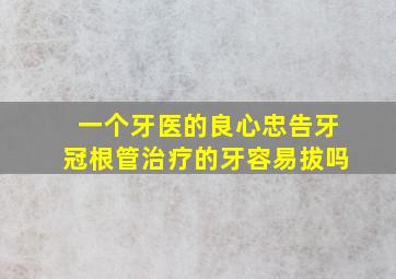 一个牙医的良心忠告牙冠根管治疗的牙容易拔吗