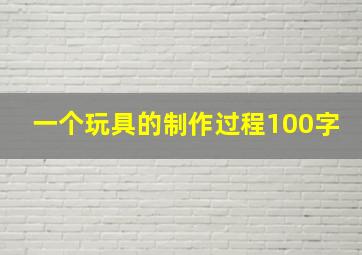 一个玩具的制作过程100字