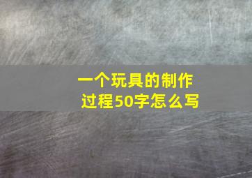 一个玩具的制作过程50字怎么写