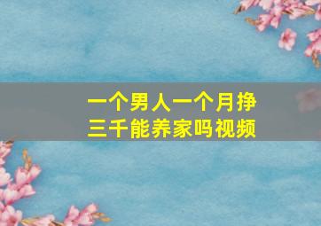 一个男人一个月挣三千能养家吗视频