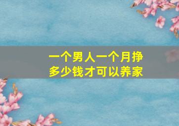 一个男人一个月挣多少钱才可以养家