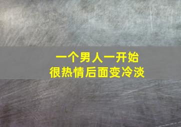 一个男人一开始很热情后面变冷淡