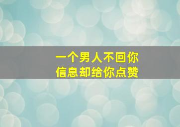 一个男人不回你信息却给你点赞