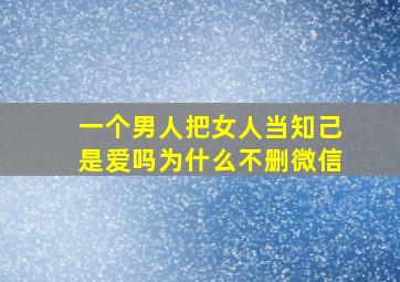 一个男人把女人当知己是爱吗为什么不删微信