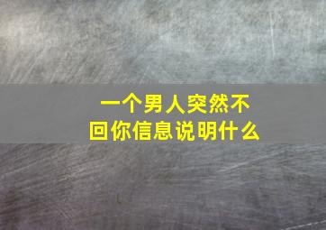 一个男人突然不回你信息说明什么