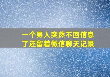 一个男人突然不回信息了还留着微信聊天记录