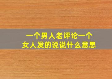 一个男人老评论一个女人发的说说什么意思