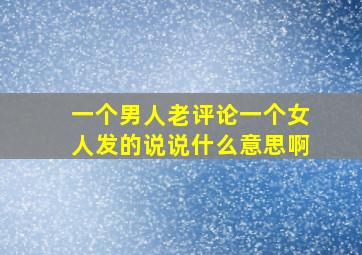 一个男人老评论一个女人发的说说什么意思啊