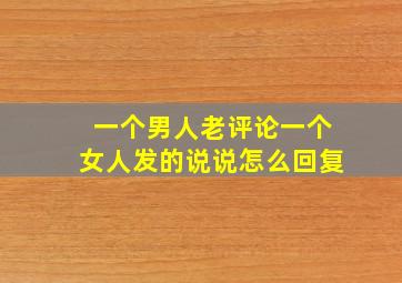 一个男人老评论一个女人发的说说怎么回复