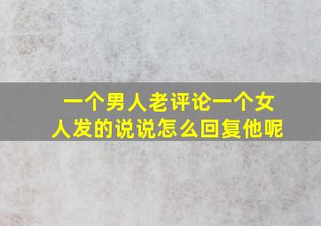 一个男人老评论一个女人发的说说怎么回复他呢