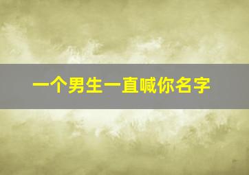 一个男生一直喊你名字