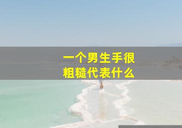 一个男生手很粗糙代表什么