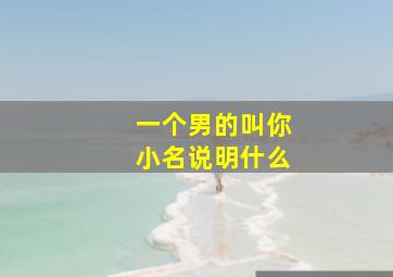 一个男的叫你小名说明什么