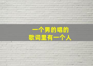 一个男的唱的歌词里有一个人