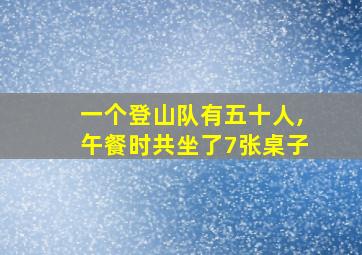 一个登山队有五十人,午餐时共坐了7张桌子